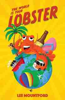 The World Is Your Lobster: One Globe. Two Backpacks. A Year Of Side Splitting Fun by Lee Mountford