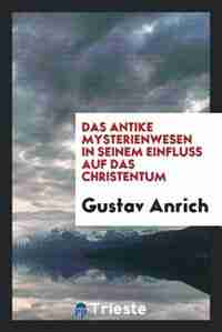 Das antike Mysterienwesen in seinem Einfluss auf das Christentum by Gustav Anrich