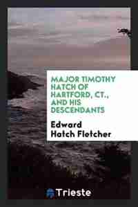 Major Timothy Hatch of Hartford, Ct., and his descendants by Edward Hatch Fletcher