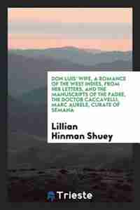 Don Luis' Wife, a romance of the West Indies, from her letters, and the manuscripts of the padre, the Doctor Caccavelli, Marc Aurèle, curate of Semaná by Lillian Hinman Shuey
