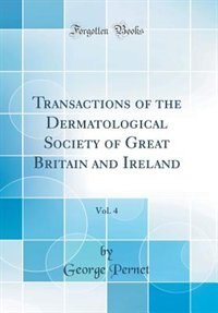 Transactions of the Dermatological Society of Great Britain and Ireland, Vol. 4 (Classic Reprint) by George Pernet