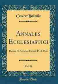 Annales Ecclesiastici, Vol. 31: Denuo Et Accurate Excusi; 1513-1526 (Classic Reprint) de Cesare Baronio