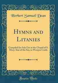 Hymns and Litanies: Compiled for Sole Use at the Chapel of S. Mary, Star of the Sea, in Wemyss Castle (Classic Reprint) by Herbert Samuel Dean