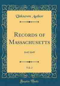 Records of Massachusetts, Vol. 2: 1642 1649 (Classic Reprint) by Unknown Author