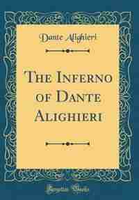 The Inferno of Dante Alighieri (Classic Reprint) by Dante Alighieri