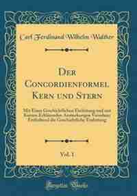 Der Concordienformel Kern und Stern, Vol. 1: Mit Einer Geschichtlichen Einleitung und mit Kurzen Erklärenden Anmerkungen Versehen; Enthaltend di by Carl Ferdinand Wilhelm Walther