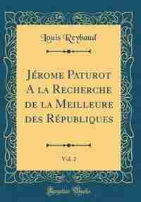 Jérome Paturot A la Recherche de la Meilleure des Républiques, Vol. 2 (Classic Reprint) by Louis Reybaud