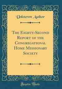 The Eighty-Second Report of the Congregational Home Missionary Society (Classic Reprint) by Unknown Author