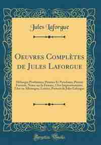 Oeuvres Complètes de Jules Laforgue: Mélanges Posthumes; Pensées Et Paradoxes, Pierrot Fumiste, Notes sur la Femme, l'Art Impressionnist by JULES LAFORGUE