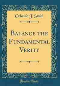 Balance the Fundamental Verity (Classic Reprint) by Orlando J. Smith