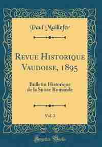 Revue Historique Vaudoise, 1895, Vol. 3: Bulletin Historique de la Suisse Romande (Classic Reprint) by Paul Maillefer