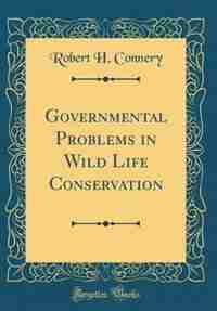 Governmental Problems in Wild Life Conservation (Classic Reprint) by Robert H. Connery