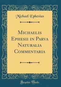 Michaelis Ephesii in Parva Naturalia Commentaria (Classic Reprint) by Michael Ephesius