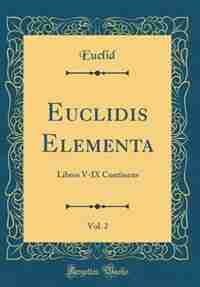 Euclidis Elementa, Vol. 2: Libros V-IX Continens (Classic Reprint) by Euclid Euclid