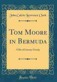 Tom Moore in Bermuda: A Bit of Literary Gossip (Classic Reprint) by John Calcin Lawrence Clark