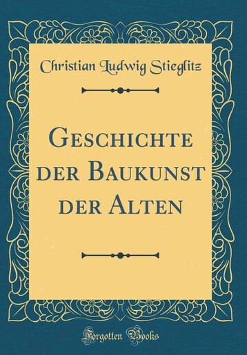 Geschichte der Baukunst der Alten (Classic Reprint) by Christian Ludwig Stieglitz