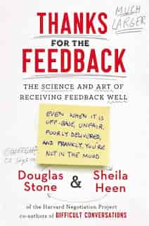Thanks For The Feedback: The Science And Art Of Receiving Feedback Well by Douglas Stone