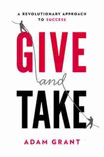 Give And Take: A Revolutionary Approach To Success by Adam Grant