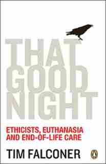 That Good Night: Ethicists Euthanasia And End-of-life Care by Tim Falconer