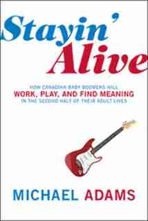 Stayin Alive: How Canadian Baby Boomers Will Work Play And Find Meaning by Michael Adams