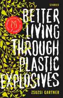 Better Living Through Plastic Explosives by Zsuzsi Gartner
