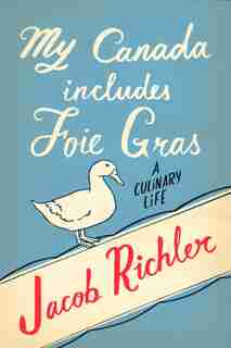 My Canada Includes Foie Gras: A Culinary Life by Jacob Richler