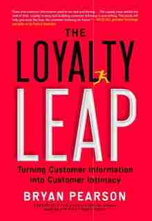 The Loyalty Leap: Turning Customer Information Into Customer Intimacy by Bryan Pearson