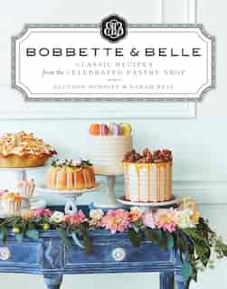 Bobbette & Belle: Classic Recipes From The Celebrated Pastry Shop by Allyson Bobbitt