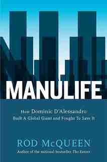 Manulife: How Domenic D'alessandro Built A Global Giant And Fought To Save by Rod Mcqueen