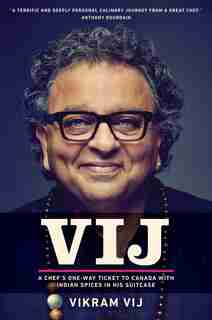 Vij: A Chef's One-way Ticket To Canada With Indian Spices In His Suitcase by Vikram Vij