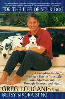 For the Life of Your Dog: A Complete Guide to Having a Dog From Adoption and Birth Through Sickness and Health by Greg Louganis