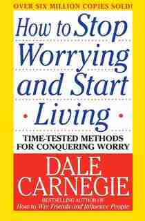 How to Stop Worrying and Start Living by Dale Carnegie