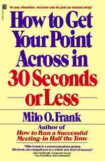 How To Get Your Point Across In 30 Seconds Or Less by Milo O. Frank