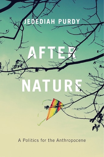 After Nature: A Politics For The Anthropocene by Jedediah Purdy