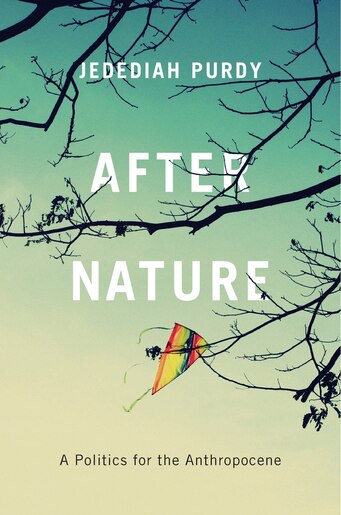 After Nature: A Politics For The Anthropocene by Jedediah Purdy