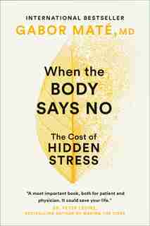 When The Body Says No: The Cost Of Hidden Stress by Gabor Maté