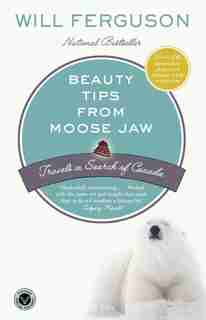 Beauty Tips From Moose Jaw: Travels In Search Of Canada by Will Ferguson