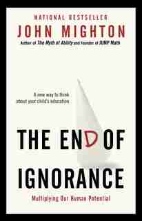 The End Of Ignorance: Multiplying Our Human Potential by John Mighton