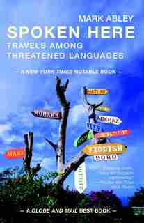 Spoken Here: Travels Among Threatened Languages by Mark Abley