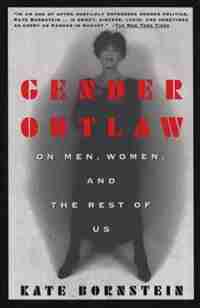 Gender Outlaw: On Men, Women And The Rest Of Us by Kate Bornstein