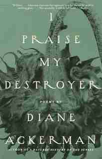 I Praise My Destroyer: Poems by Diane Ackerman