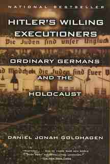 Hitler's Willing Executioners: Ordinary Germans And The Holocaust by Daniel Jonah Goldhagen