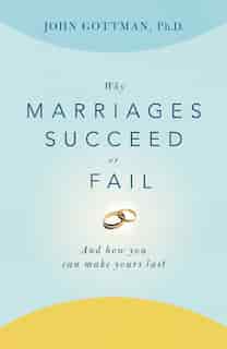 Why Marriages Succeed or Fail: And How You Can Make Yours Last by John Gottman