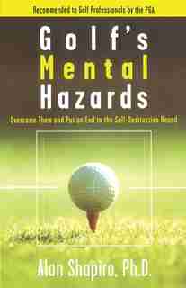 Golf's Mental Hazards: Overcome Them And Put An End To The Self-destructive Round by Alan Shapiro