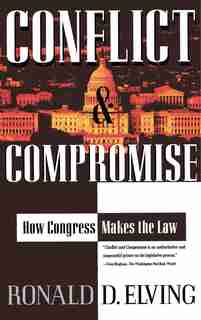 Conflict And Compromise: How Congress Makes The Law by Ronald D. Elving