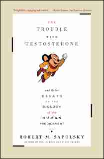 The Trouble With Testosterone: And Other Essays On The Biology Of The Human Predicament by Robert M. Sapolsky