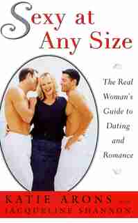 SEXY AT ANY SIZE: The Real Woman's Guide To Dating and Romance by Katie Arons