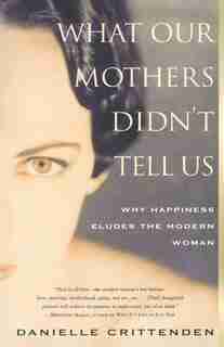 What Our Mothers Didn't Tell Us: Why Happiness Eludes The Modern Woman by Danielle Crittenden