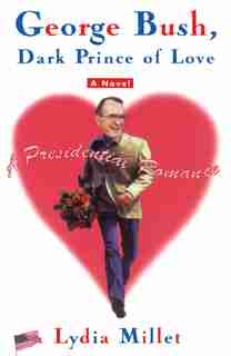 George Bush, Dark Prince of Love: A Presidential Romance by Lydia Millet