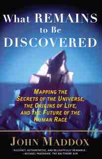 What Remains To Be Discovered: Mapping The Secrets Of The Universe, The Origins Of Life, And The Future Of The Human Race by John Maddox